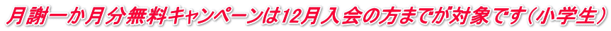 月謝一か月分無料キャンペーンは12月入会の方までが対象です（小学生）